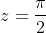 z=\frac{\pi}{2}